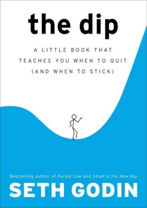 The Dip: A Little Book That Teaches You When to Quit (and When to Stick)