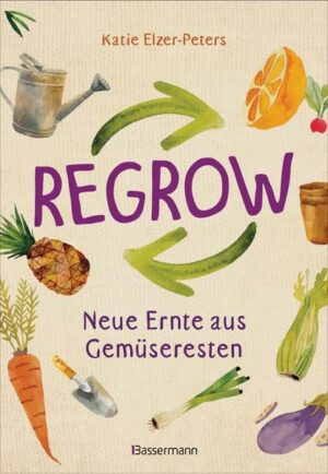 Regrow: Neue Ernte aus Gemüseresten - Von Avocado bis Zwiebel. Die unkomplizierte Nachzucht aus Samen