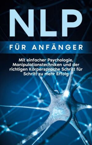 NLP für Anfänger: Mit einfacher Psychologie