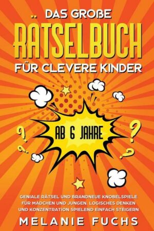 Das große Rätselbuch für clevere Kinder (ab 6 Jahre). Geniale Rätsel und brandneue Knobelspiele für Mädchen und Jungen. Logisches Denken und Konzentra