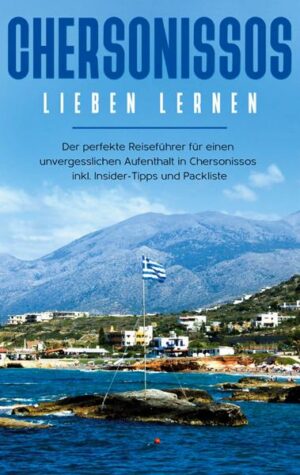 Chersonissos lieben lernen: Der perfekte Reiseführer für einen unvergesslichen Aufenthalt in Chersonissos inkl. Insider-Tipps und Packliste