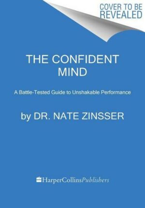 The Confident Mind: A Battle-Tested Guide to Unshakable Performance