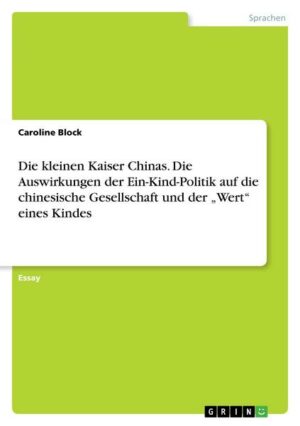 Die kleinen Kaiser Chinas. Die Auswirkungen der Ein-Kind-Politik auf die chinesische Gesellschaft und der 'Wert' eines Kindes