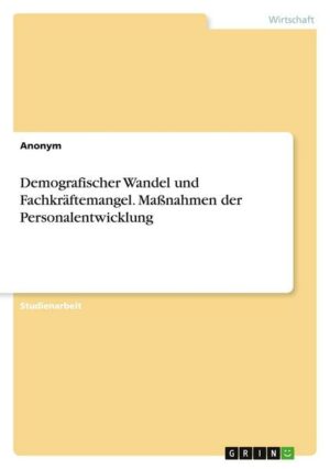 Demografischer Wandel und Fachkräftemangel. Maßnahmen der Personalentwicklung