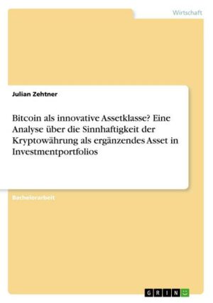 Bitcoin als innovative Assetklasse? Eine Analyse über die Sinnhaftigkeit der Kryptowährung als ergänzendes Asset in Investmentportfolios