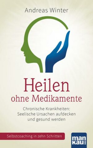 Heilen ohne Medikamente. Chronische Krankheiten:  Seelische Ursachen aufdecken und gesund werden