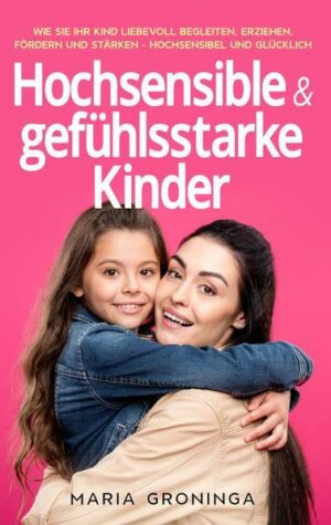 Hochsensible & gefühlsstarke Kinder: Wie Sie Ihr Kind liebevoll begleiten