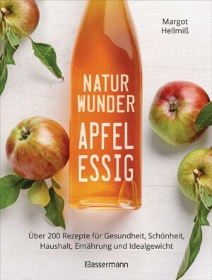 Naturwunder Apfelessig: Über 200 Rezepte für Gesundheit