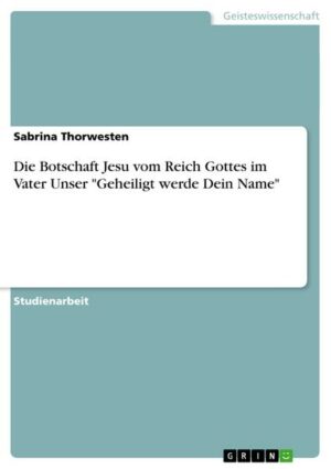 Die Botschaft Jesu vom Reich Gottes im Vater Unser 'Geheiligt werde Dein Name'