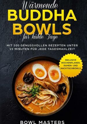 Wärmende Buddha Bowls für kühle Tage: Mit 100 genussvollen Rezepten unter 15 Minuten für jede Tagesmahlzeit - Inklusive Wochenplaner