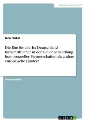 Die Ehe für alle. Ist Deutschland fortschrittlicher in der Gleichbehandlung homosexueller Partnerschaften als andere europäische Länder?