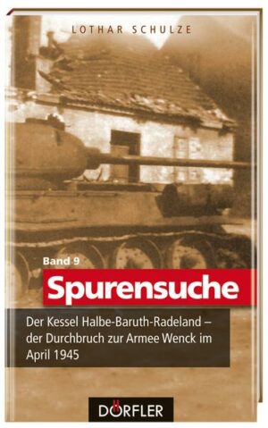 Spurensuche Band 9: Der Kessel Halbe-Baruth-Radeland - der Durchbruch zur Armee Wenck im April 1945