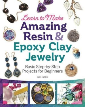 Learn to Make Amazing Resin & Epoxy Clay Jewelry: Basic Step-By-Step Projects for Beginners