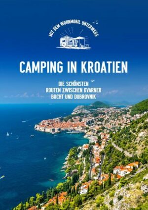 Camping in Kroatien. Die schönsten Routen zwischen Kvarner Bucht und Dubrovnik