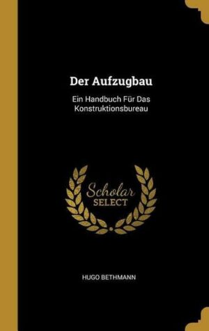 Der Aufzugbau: Ein Handbuch Für Das Konstruktionsbureau