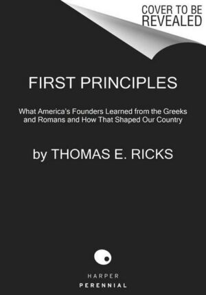 First Principles: What America's Founders Learned from the Greeks and Romans and How That Shaped Our Country