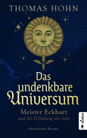 Das undenkbare Universum: Meister Eckhart und die Erfindung des Jetzt