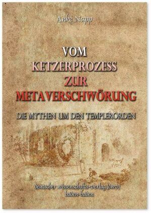 Vom Ketzerprozess zur Meta-Verschwörung. Die Mythen um den Templerorden