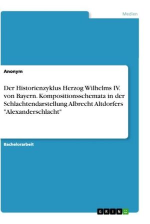 Der Historienzyklus Herzog Wilhelms IV. von Bayern. Kompositionsschemata in der Schlachtendarstellung Albrecht Altdorfers 'Alexanderschlacht'