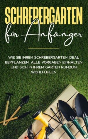 Schrebergarten für Anfänger: Wie Sie Ihren Schrebergarten ideal bepflanzen