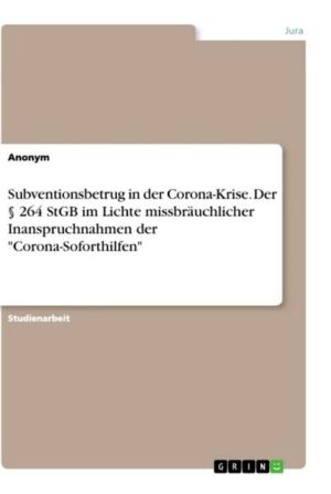 Subventionsbetrug in der Corona-Krise. Der § 264 StGB im Lichte missbräuchlicher Inanspruchnahmen der 'Corona-Soforthilfen'