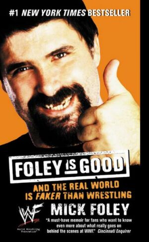 Foley Is Good: And the Real World Is Faker Than Wrestling