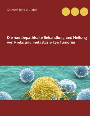 Die homöopathische Behandlung und Heilung von Krebs und metastasierten Tumoren