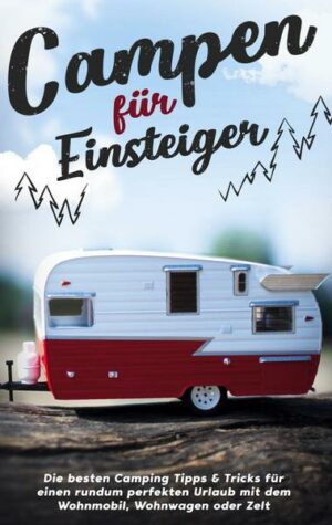 Campen für Einsteiger: Die besten Camping Tipps & Tricks für einen rundum perfekten Urlaub mit dem Wohnmobil