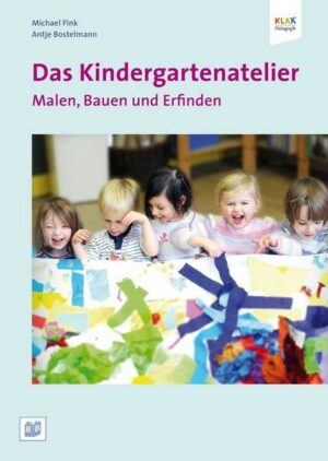 Das Kindergartenatelier: Malen Bauen und Erfinden