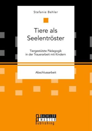 Tiere als Seelentröster. Tiergestützte Pädagogik in der Trauerarbeit mit Kindern