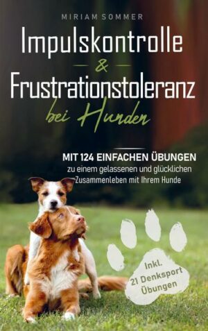 Impulskontrolle und Frustrationstoleranz bei Hunden - Mit 124 einfachen Übungen zu einem gelassenen und glücklichen Zusammenleben mit Ihrem Hund