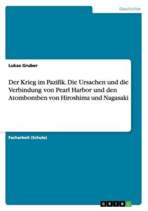 Der Krieg im Pazifik. Die Ursachen und die Verbindung von Pearl Harbor und den Atombomben von Hiroshima und Nagasaki