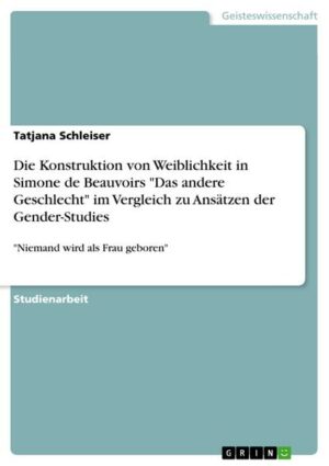 Die Konstruktion von Weiblichkeit in Simone de Beauvoirs 'Das andere Geschlecht' im Vergleich zu Ansätzen der Gender-Studies