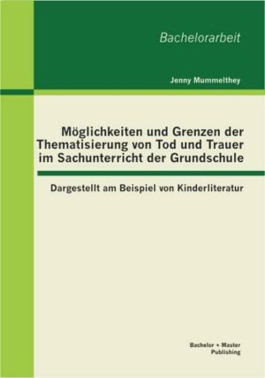 Möglichkeiten und Grenzen der Thematisierung von Tod und Trauer im Sachunterricht der Grundschule: Dargestellt am Beispiel von Kinderliteratur