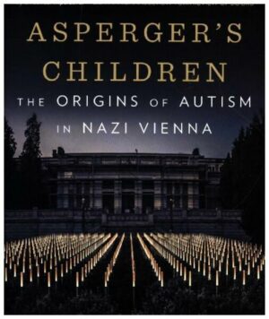 Asperger's Children: The Origins of Autism in Nazi Vienna