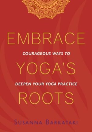 Embrace Yoga's Roots: Courageous Ways to Deepen Your Yoga Practice