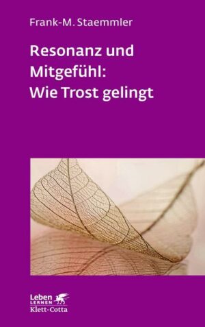 Resonanz und Mitgefühl: Wie Trost gelingt (Leben Lernen