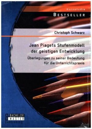 Jean Piagets Stufenmodell der geistigen Entwicklung: Überlegungen zu seiner Bedeutung für die Unterrichtspraxis